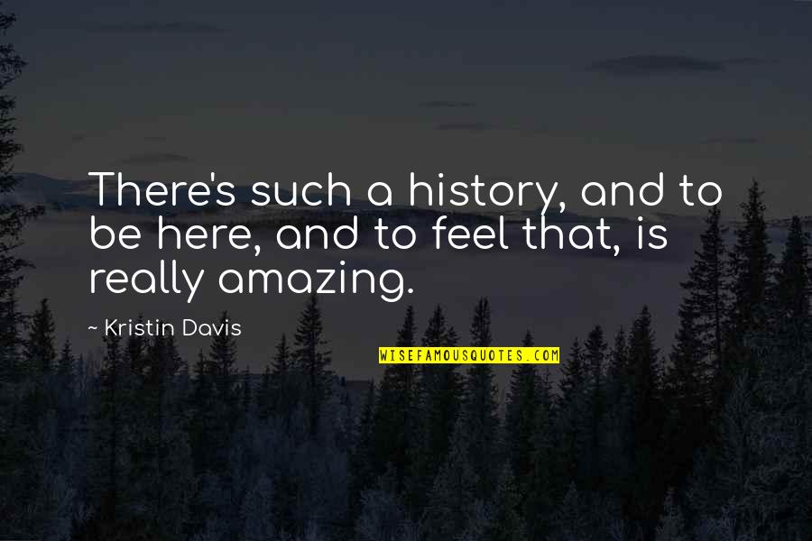 Such Amazing Quotes By Kristin Davis: There's such a history, and to be here,