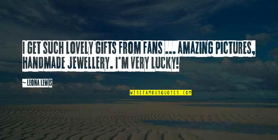 Such Amazing Quotes By Leona Lewis: I get such lovely gifts from fans ...