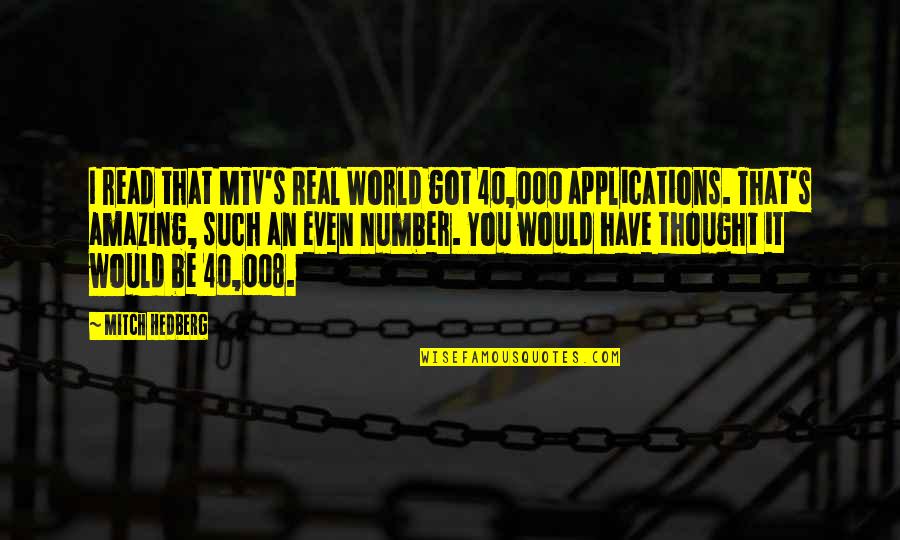 Such Amazing Quotes By Mitch Hedberg: I read that MTV's Real World got 40,000