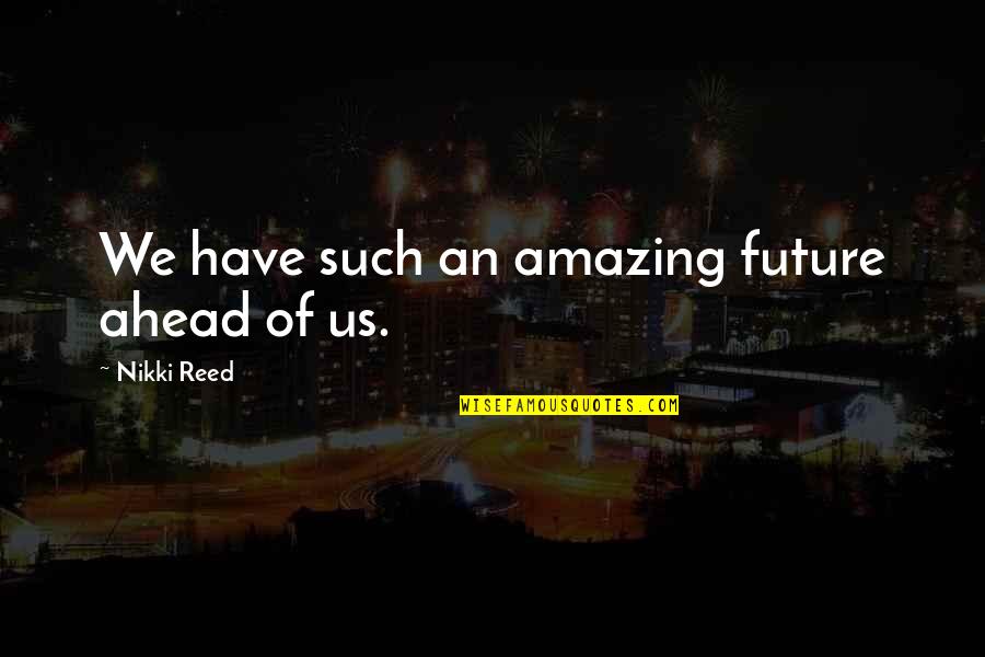 Such Amazing Quotes By Nikki Reed: We have such an amazing future ahead of