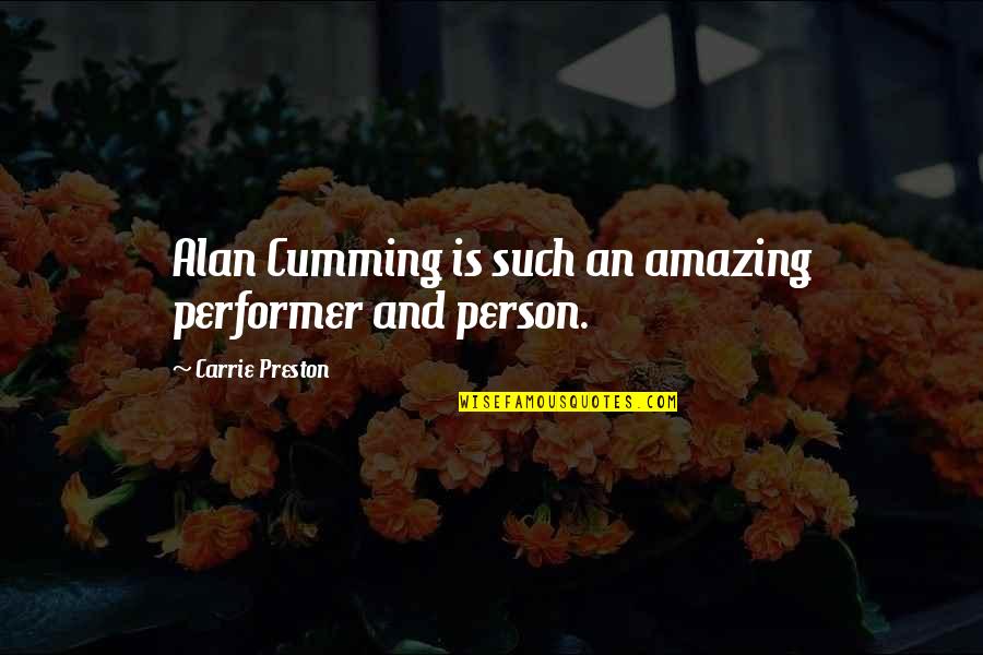 Such An Amazing Person Quotes By Carrie Preston: Alan Cumming is such an amazing performer and Such An Amazing Person Quotes By Carrie Preston: Alan Cumming is such an amazing performer and