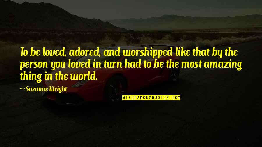 Such An Amazing Person Quotes By Suzanne Wright: To be loved, adored, and worshipped like that Such An Amazing Person Quotes By Suzanne Wright: To be loved, adored, and worshipped like that