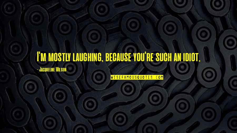 Such An Idiot Quotes By Jacqueline Wilson: I'm mostly laughing, because you're such an idiot.