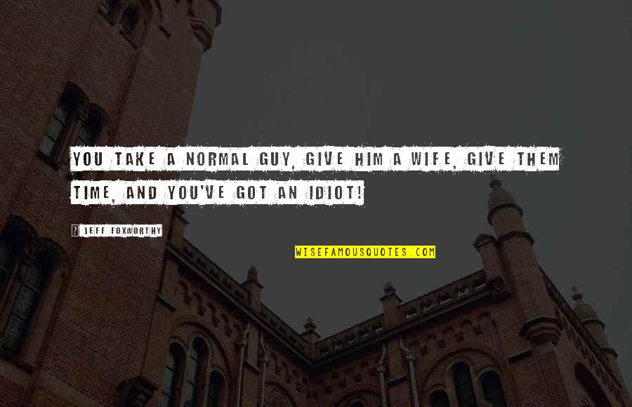 Such An Idiot Quotes By Jeff Foxworthy: You take a normal guy, give him a
