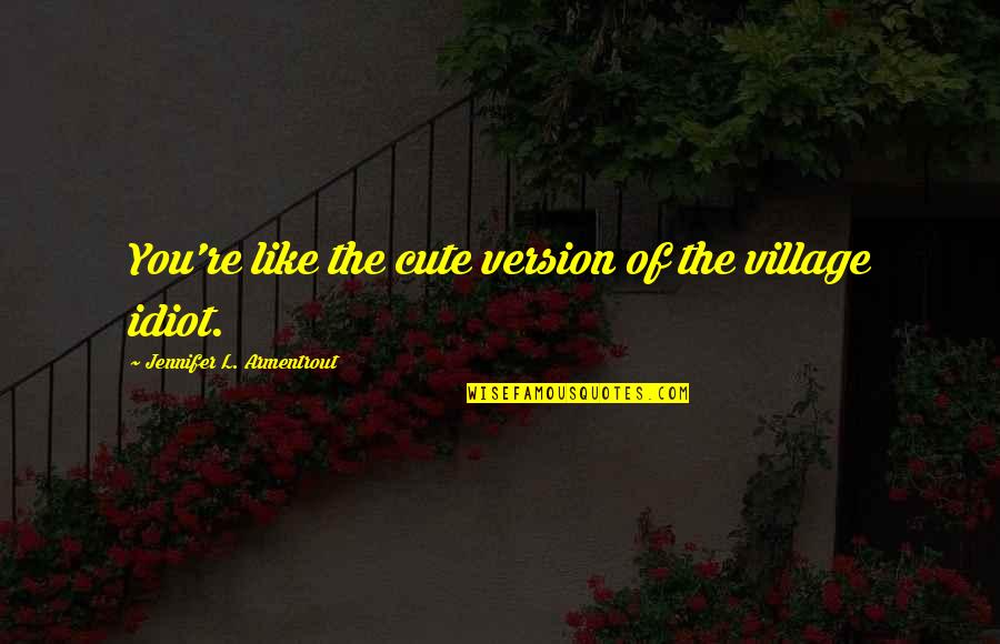 Such Cute Quotes By Jennifer L. Armentrout: You're like the cute version of the village Such Cute Quotes By Jennifer L. Armentrout: You're like the cute version of the village