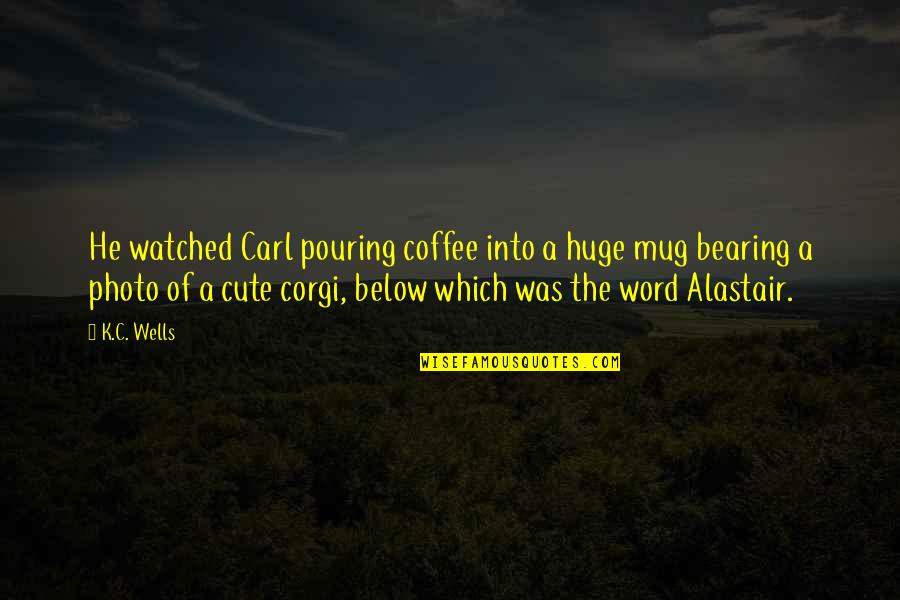 Such Cute Quotes By K.C. Wells: He watched Carl pouring coffee into a huge Such Cute Quotes By K.C. Wells: He watched Carl pouring coffee into a huge