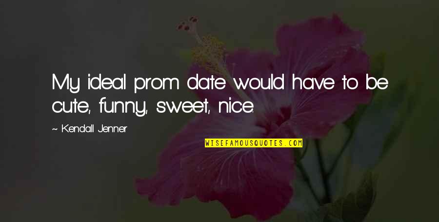 Such Cute Quotes By Kendall Jenner: My ideal prom date would have to be Such Cute Quotes By Kendall Jenner: My ideal prom date would have to be