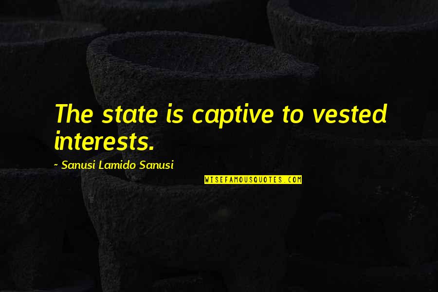 Such Great Heights Quotes By Sanusi Lamido Sanusi: The state is captive to vested interests. Such Great Heights Quotes By Sanusi Lamido Sanusi: The state is captive to vested interests.