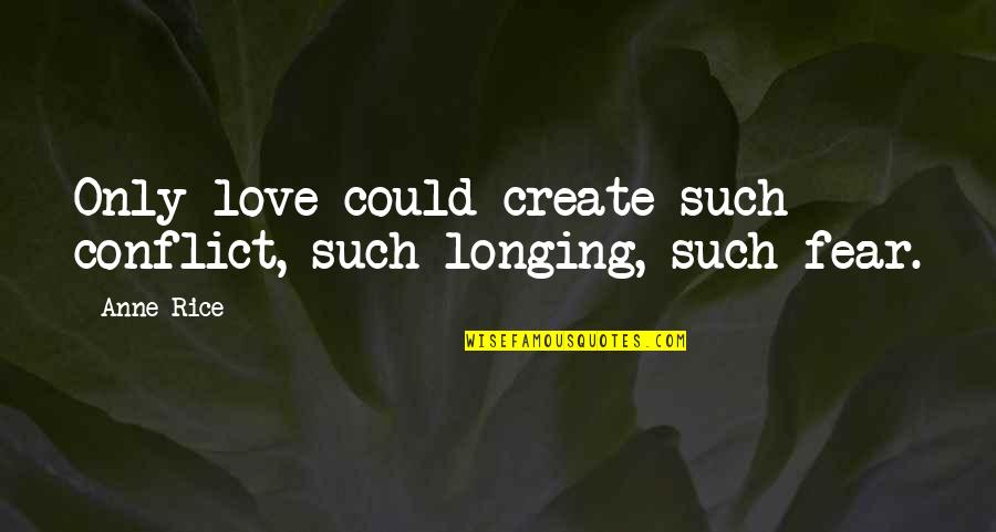 Such Love Quotes By Anne Rice: Only love could create such conflict, such longing,