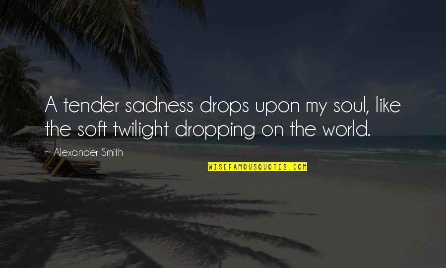 Such Sadness Quotes By Alexander Smith: A tender sadness drops upon my soul, like
