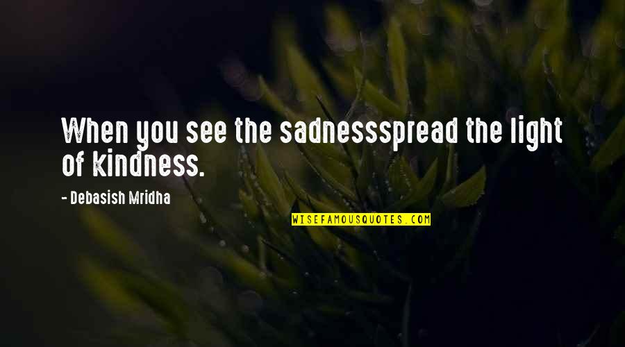 Such Sadness Quotes By Debasish Mridha: When you see the sadnessspread the light of