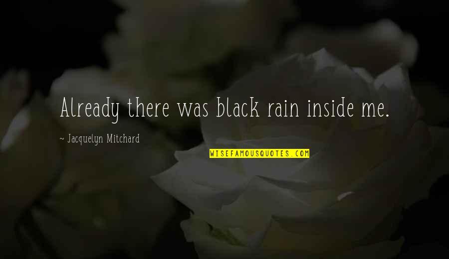 Such Sadness Quotes By Jacquelyn Mitchard: Already there was black rain inside me.