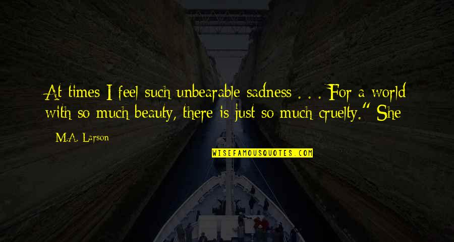 Such Sadness Quotes By M.A. Larson: At times I feel such unbearable sadness .