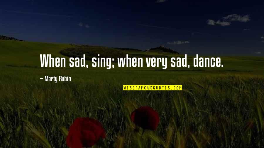 Such Sadness Quotes By Marty Rubin: When sad, sing; when very sad, dance.
