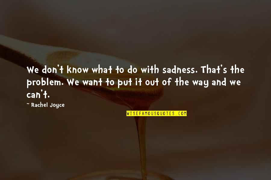 Such Sadness Quotes By Rachel Joyce: We don't know what to do with sadness.