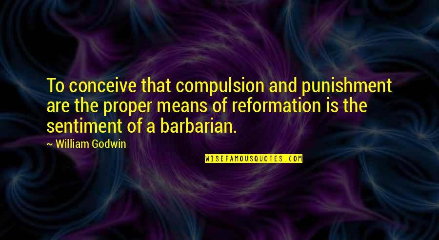 Such Sweet Sorrow Quotes By William Godwin: To conceive that compulsion and punishment are the Such Sweet Sorrow Quotes By William Godwin: To conceive that compulsion and punishment are the