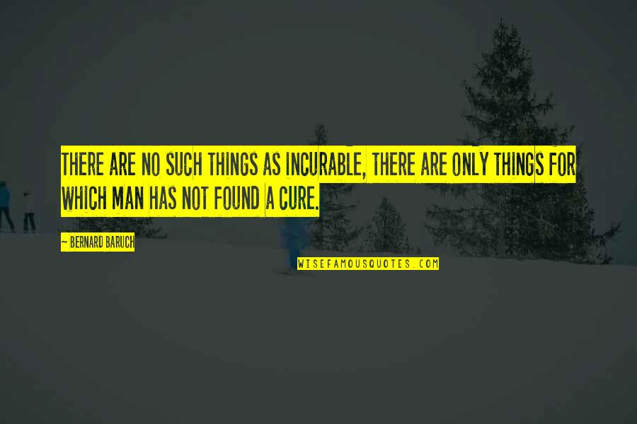 Such Things Quotes By Bernard Baruch: There are no such things as incurable, there