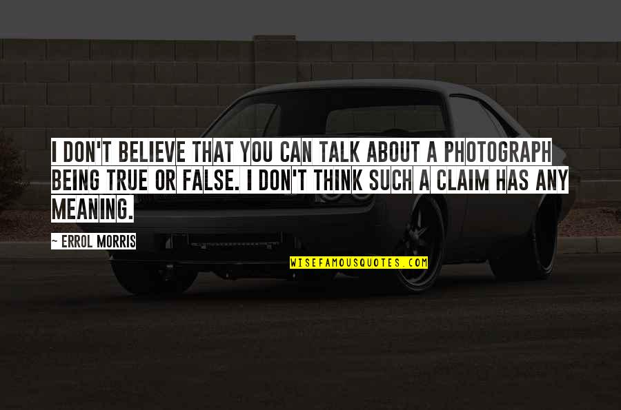 Such True Quotes By Errol Morris: I don't believe that you can talk about