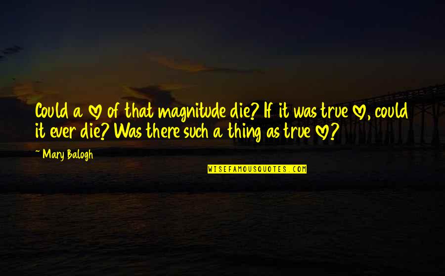 Such True Quotes By Mary Balogh: Could a love of that magnitude die? If