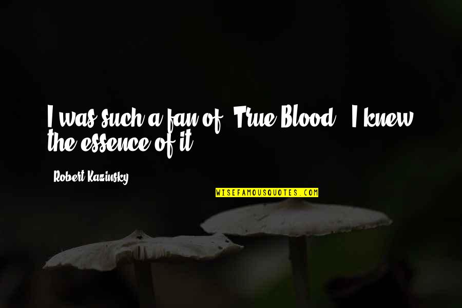 Such True Quotes By Robert Kazinsky: I was such a fan of 'True Blood;'