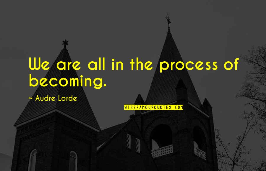 Suchada Quotes By Audre Lorde: We are all in the process of becoming.