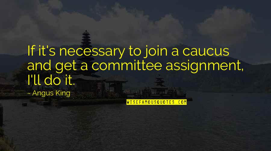 Suchen Quotes By Angus King: If it's necessary to join a caucus and