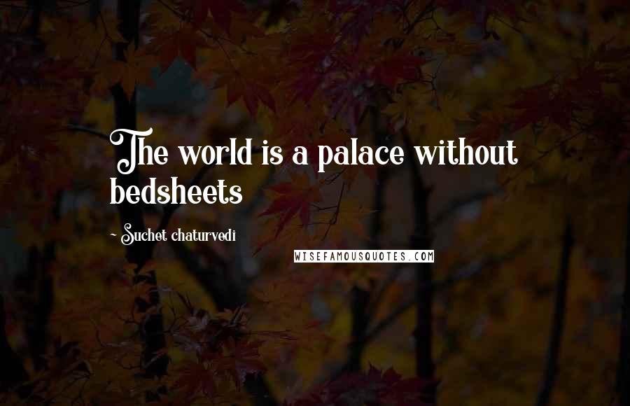 Suchet Chaturvedi quotes: The world is a palace without bedsheets