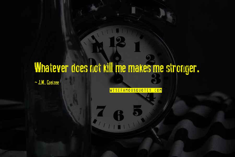 Suchismita Malik Quotes By J.M. Coetzee: Whatever does not kill me makes me stronger.