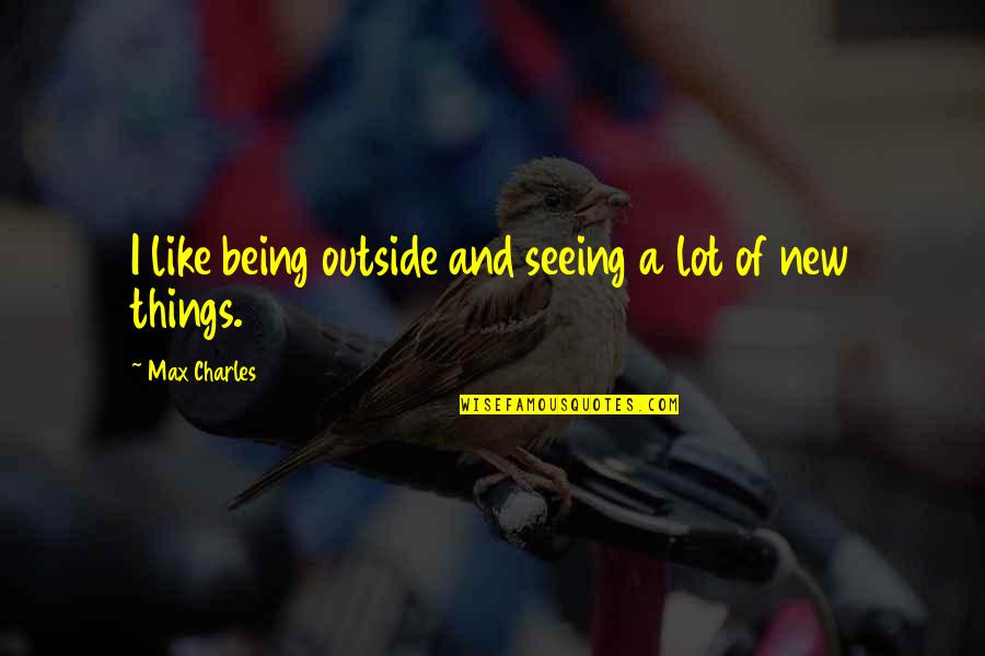 Suchismita Malik Quotes By Max Charles: I like being outside and seeing a lot