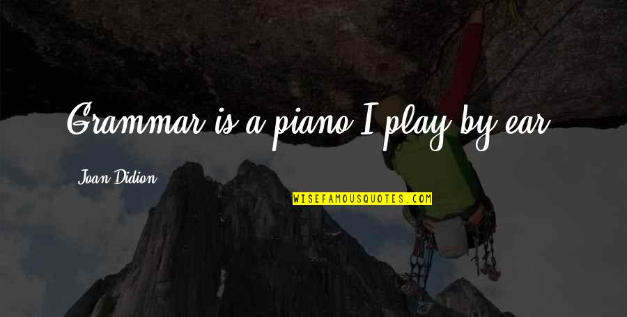 Suchitra Sen Quotes By Joan Didion: Grammar is a piano I play by ear. Suchitra Sen Quotes By Joan Didion: Grammar is a piano I play by ear.