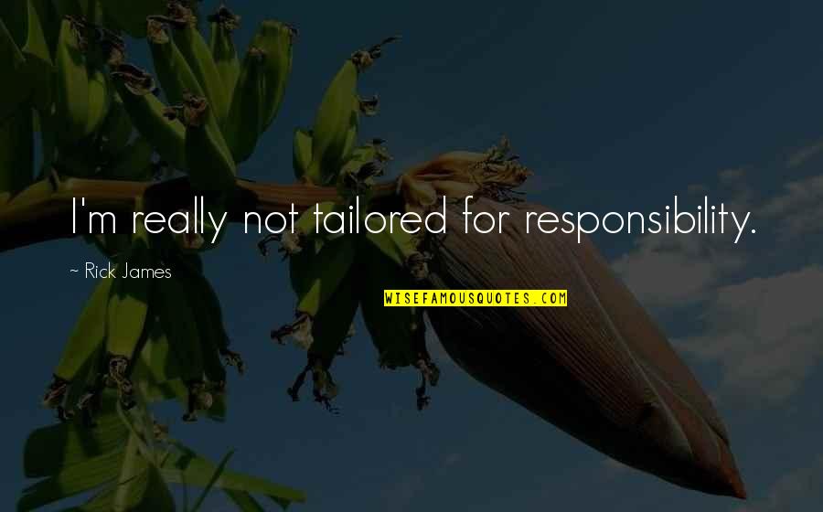 Suchoparova Quotes By Rick James: I'm really not tailored for responsibility. Suchoparova Quotes By Rick James: I'm really not tailored for responsibility.