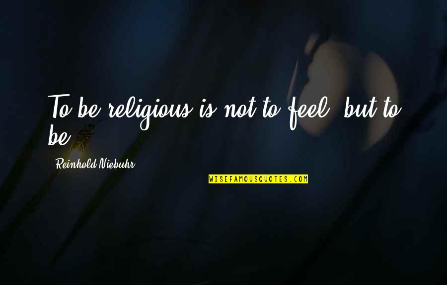 Suchow On Map Quotes By Reinhold Niebuhr: To be religious is not to feel, but
