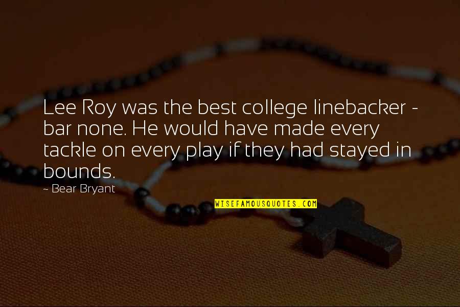 Sucinta Sinonimo Quotes By Bear Bryant: Lee Roy was the best college linebacker - Sucinta Sinonimo Quotes By Bear Bryant: Lee Roy was the best college linebacker -
