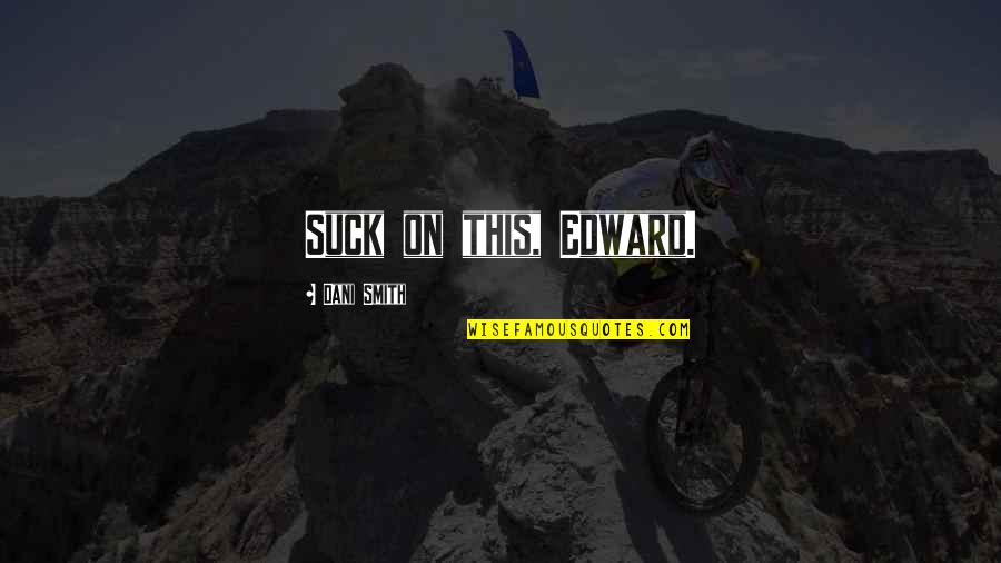 Suck Quotes By Dani Smith: Suck on this, Edward. Suck Quotes By Dani Smith: Suck on this, Edward.
