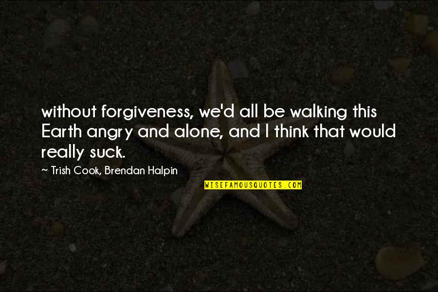 Suck Quotes By Trish Cook, Brendan Halpin: without forgiveness, we'd all be walking this Earth Suck Quotes By Trish Cook, Brendan Halpin: without forgiveness, we'd all be walking this Earth