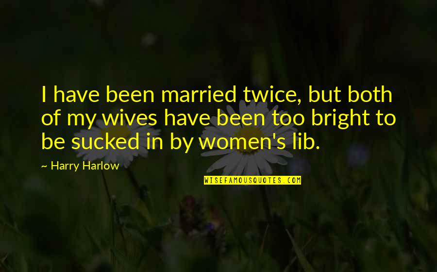 Sucked Quotes By Harry Harlow: I have been married twice, but both of