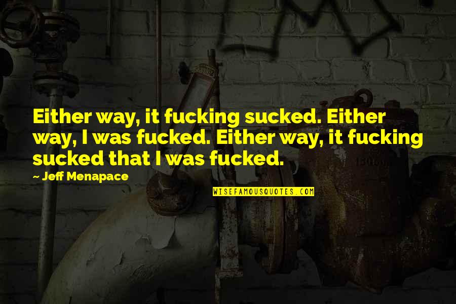 Sucked Quotes By Jeff Menapace: Either way, it fucking sucked. Either way, I