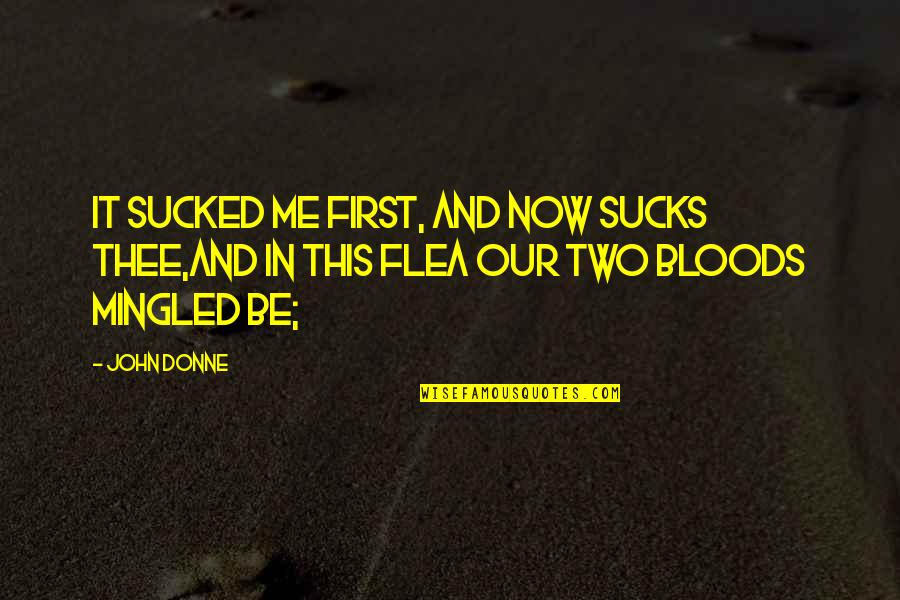 Sucked Quotes By John Donne: It sucked me first, and now sucks thee,And