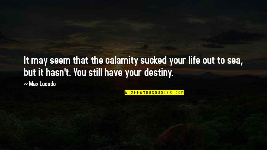 Sucked Quotes By Max Lucado: It may seem that the calamity sucked your