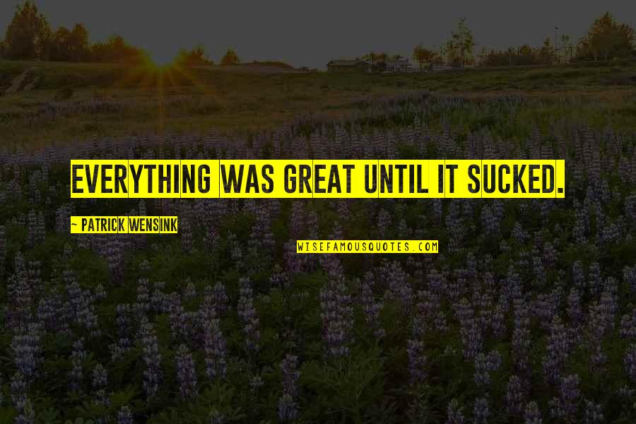 Sucked Quotes By Patrick Wensink: Everything was great until it sucked.