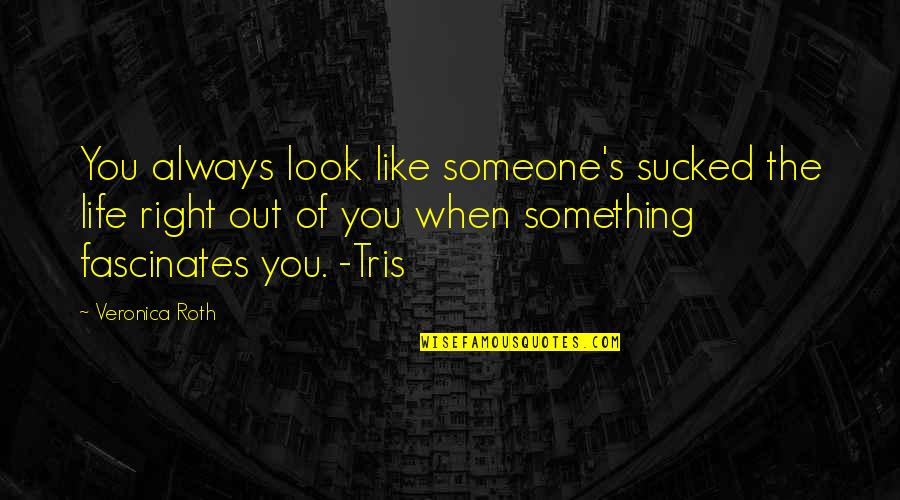 Sucked Quotes By Veronica Roth: You always look like someone's sucked the life