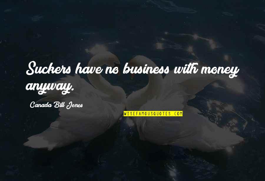 Sucker Quotes By Canada Bill Jones: Suckers have no business with money anyway.