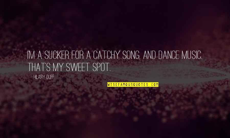 Sucker Quotes By Hilary Duff: I'm a sucker for a catchy song, and