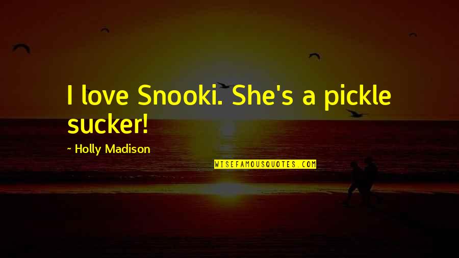 Sucker Quotes By Holly Madison: I love Snooki. She's a pickle sucker!