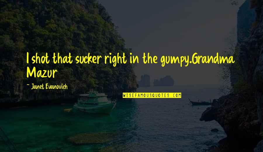 Sucker Quotes By Janet Evanovich: I shot that sucker right in the gumpy.Grandma