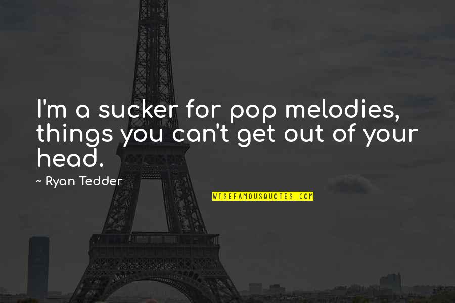 Sucker Quotes By Ryan Tedder: I'm a sucker for pop melodies, things you