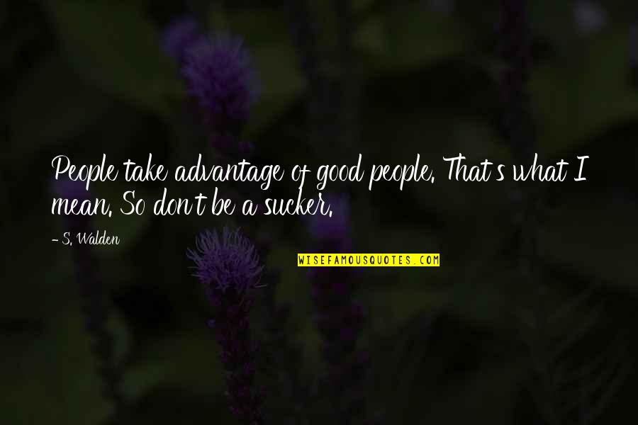 Sucker Quotes By S. Walden: People take advantage of good people. That's what