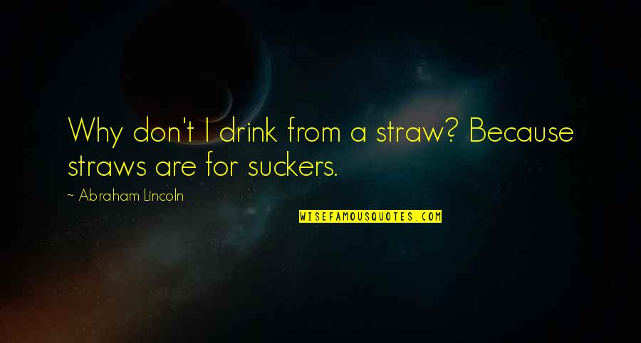 Suckers Quotes By Abraham Lincoln: Why don't I drink from a straw? Because Suckers Quotes By Abraham Lincoln: Why don't I drink from a straw? Because