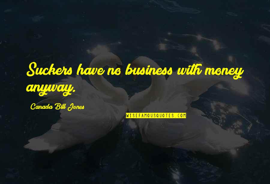 Suckers Quotes By Canada Bill Jones: Suckers have no business with money anyway.
