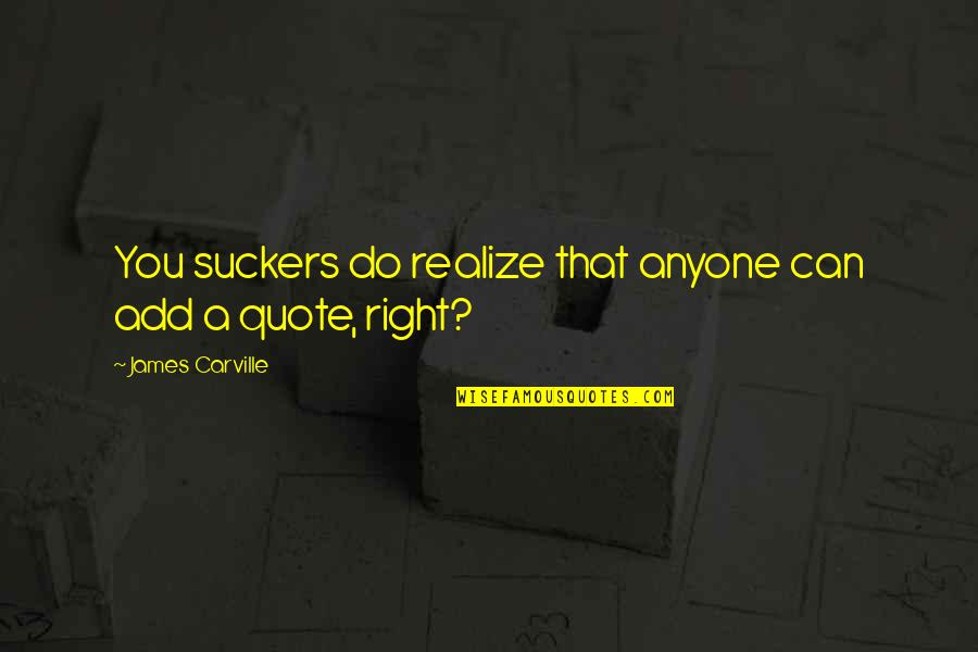 Suckers Quotes By James Carville: You suckers do realize that anyone can add Suckers Quotes By James Carville: You suckers do realize that anyone can add